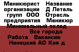 Маникюрист › Название организации ­ Д Леталь групп, ООО › Отрасль предприятия ­ Маникюр › Минимальный оклад ­ 15 000 - Все города Работа » Вакансии   . Ненецкий АО,Кия д.